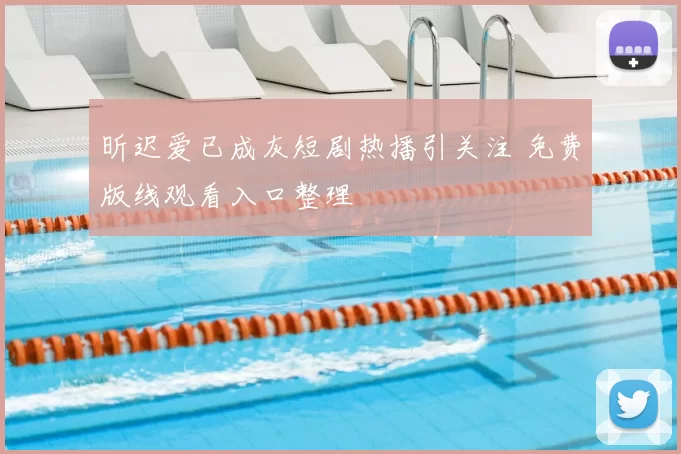 昕迟爱已成灰短剧热播引关注 免费版线观看入口整理