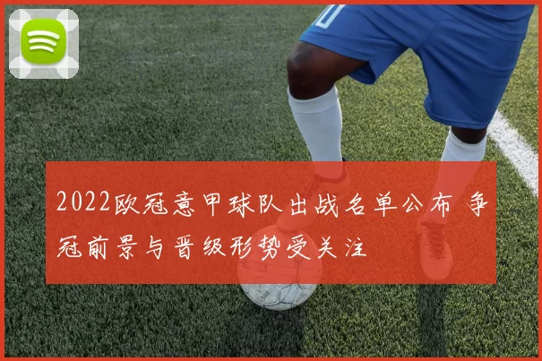 2022欧冠意甲球队出战名单公布 争冠前景与晋级形势受关注