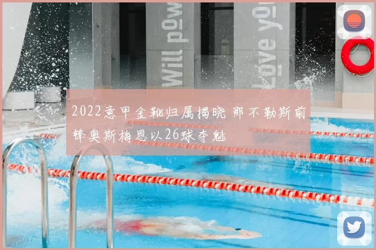 2022意甲金靴归属揭晓 那不勒斯前锋奥斯梅恩以26球夺魁