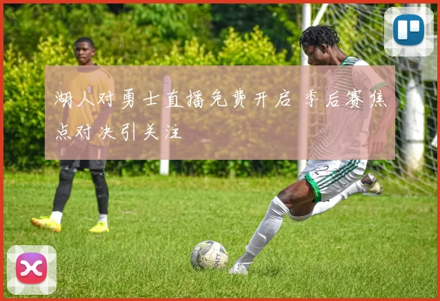 湖人对勇士直播免费开启 季后赛焦点对决引关注