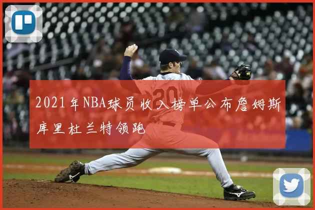 2021年NBA球员收入榜单公布詹姆斯库里杜兰特领跑