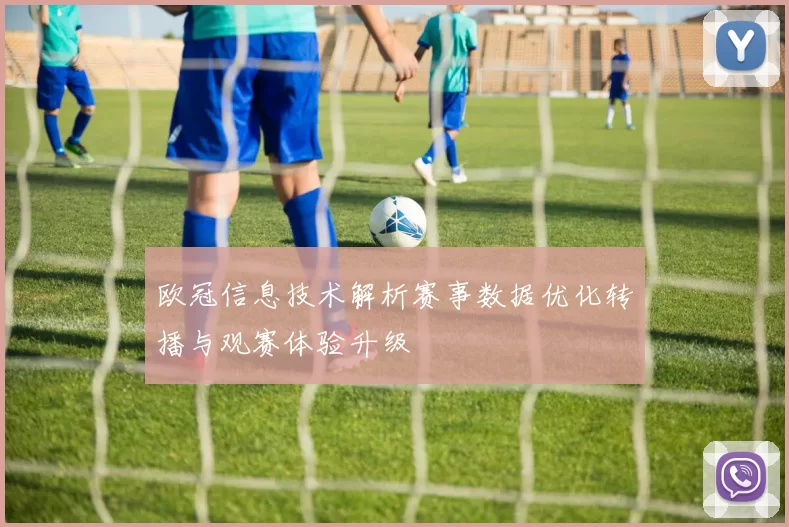 欧冠信息技术解析赛事数据优化转播与观赛体验升级