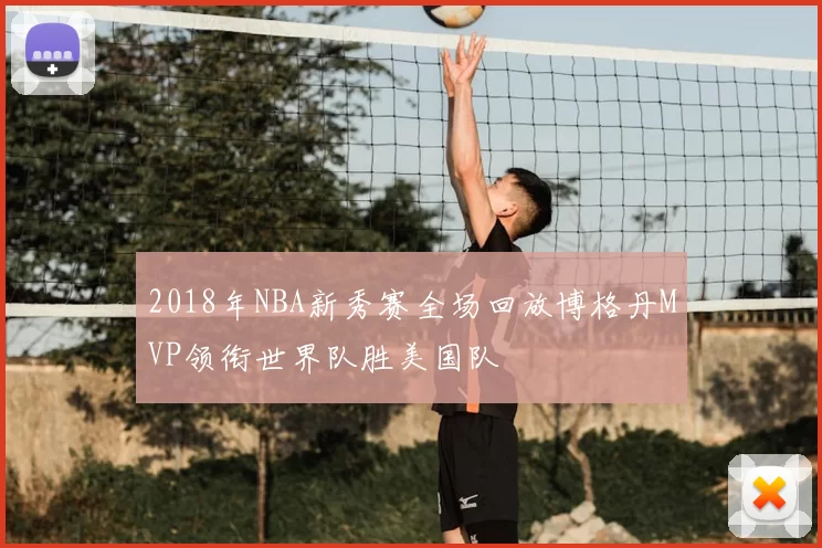 2018年NBA新秀赛全场回放博格丹MVP领衔世界队胜美国队
