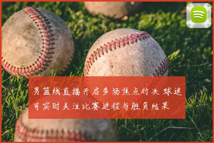 男篮线直播开启多场焦点对决 球迷可实时关注比赛进程与胜负结果