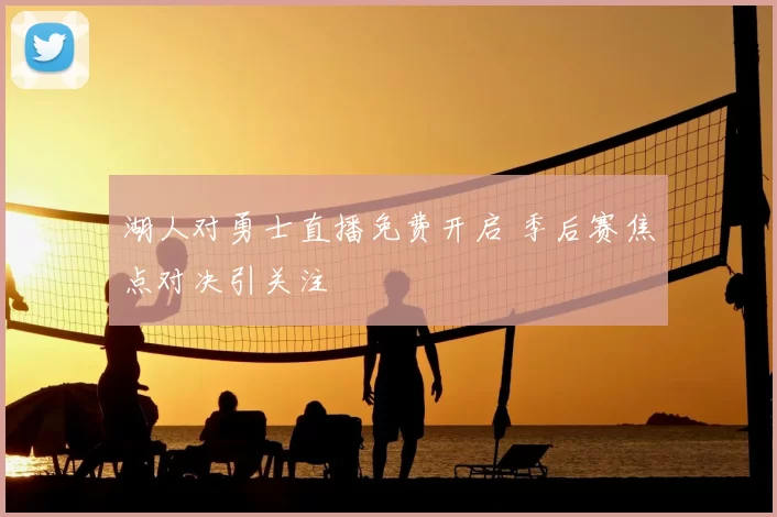 湖人对勇士直播免费开启 季后赛焦点对决引关注