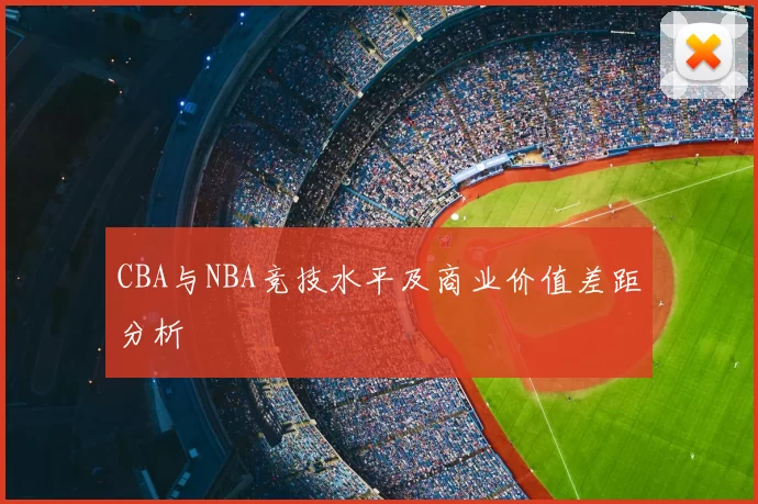 CBA与NBA竞技水平及商业价值差距分析