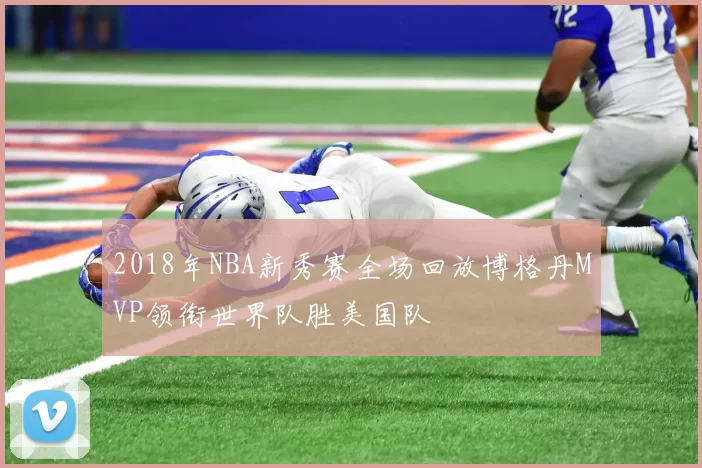 2018年NBA新秀赛全场回放博格丹MVP领衔世界队胜美国队