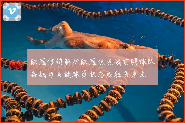 欧冠信鸽解析欧冠焦点战前瞻球队备战与关键球员状态成胜负看点