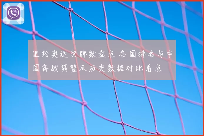 里约奥运奖牌数盘点 各国排名与中国备战调整及历史数据对比看点