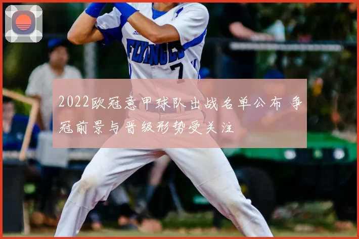 2022欧冠意甲球队出战名单公布 争冠前景与晋级形势受关注