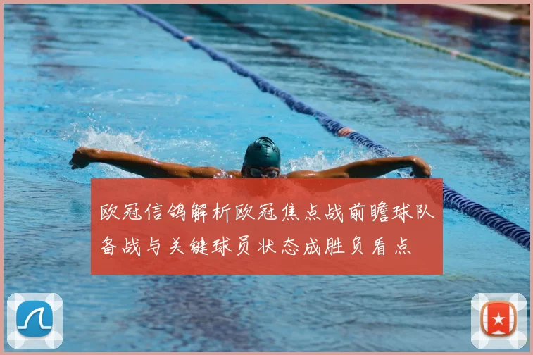 欧冠信鸽解析欧冠焦点战前瞻球队备战与关键球员状态成胜负看点