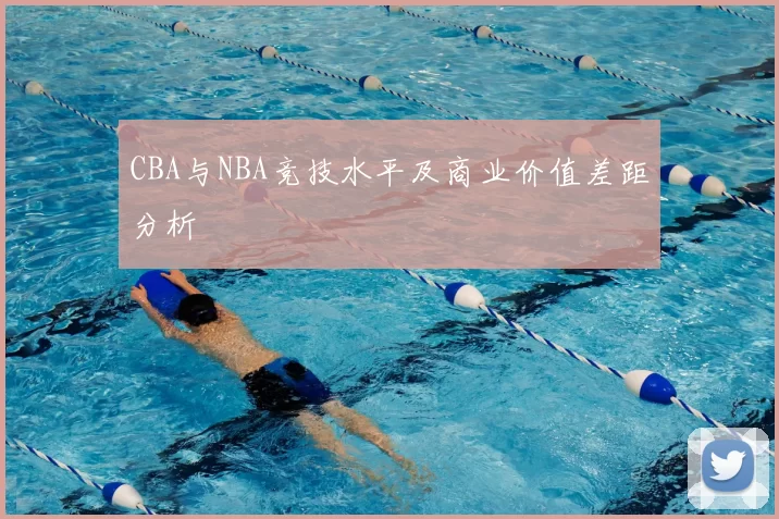 CBA与NBA竞技水平及商业价值差距分析