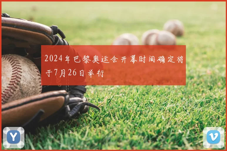 2024年巴黎奥运会开幕时间确定将于7月26日举行