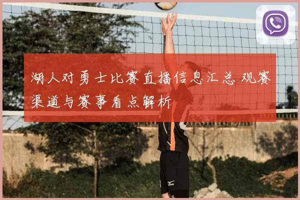 湖人对勇士比赛直播信息汇总 观赛渠道与赛事看点解析