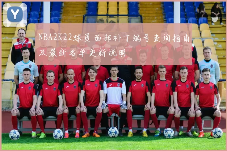 NBA2K22球员面部补丁编号查询指南及最新名单更新说明