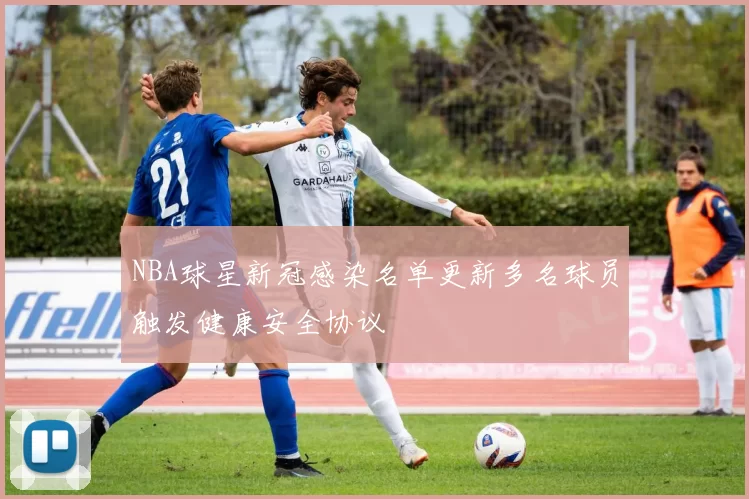 NBA球星新冠感染名单更新多名球员触发健康安全协议