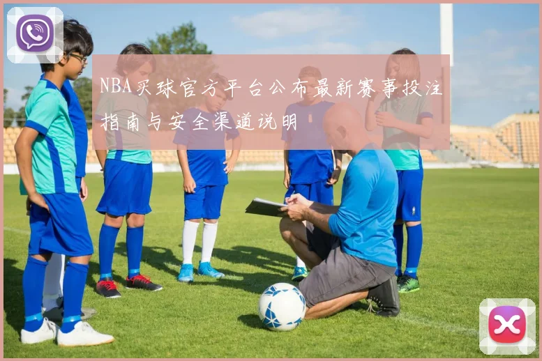 NBA买球官方平台公布最新赛事投注指南与安全渠道说明