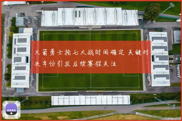 火箭勇士抢七大战时间确定 关键对决年份引发后续赛程关注