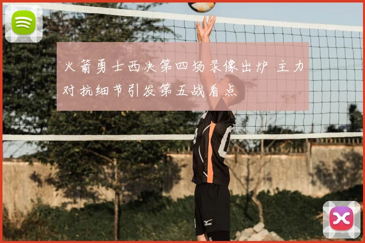 火箭勇士西决第四场录像出炉 主力对抗细节引发第五战看点