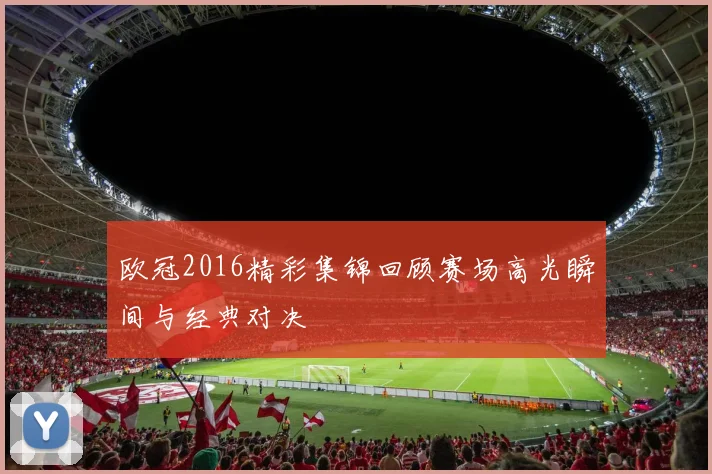 欧冠2016精彩集锦回顾赛场高光瞬间与经典对决