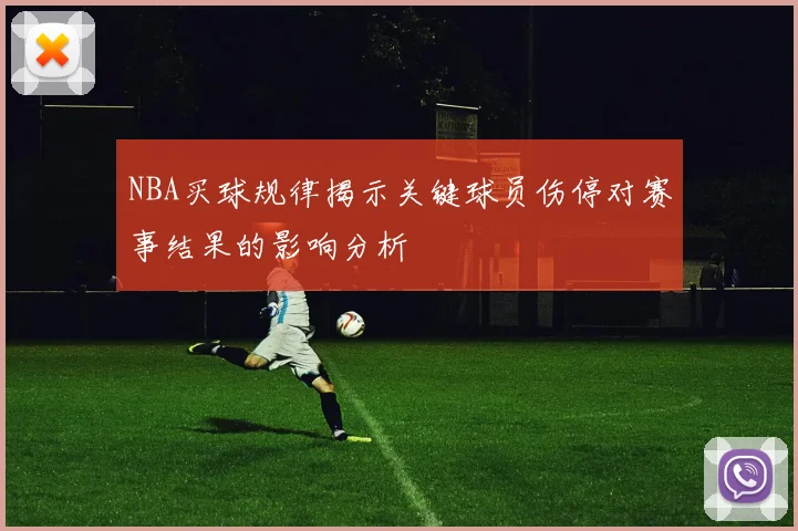 NBA买球规律揭示关键球员伤停对赛事结果的影响分析