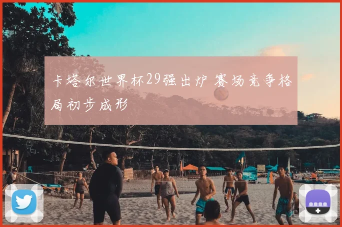 卡塔尔世界杯29强出炉 赛场竞争格局初步成形