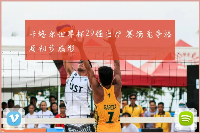 卡塔尔世界杯29强出炉 赛场竞争格局初步成形